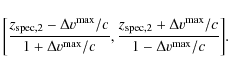 \begin{displaymath}\bigg[\frac{z_{{\rm spec},2} - \Delta v^{\rm max}/c}{1+\Delta...
...pec},2} + \Delta v^{\rm max}/c}{1-\Delta v^{\rm max}/c}\bigg].
\end{displaymath}