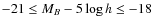 $-21 \leq M_{B} - 5 \log h \leq -18$