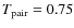 $T_{\rm pair} = 0.75$