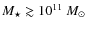 $M_{\star} \gtrsim 10^{11}\ M_{\odot}$