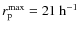 $r_{\rm p}^{\rm max} = 21~{\rm h}^{-1}$