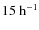 $15~{\rm h}^{-1}$