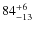 $84^{\rm + 6}_{-13}$