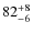 $82^{\rm + 8}_{-6}$