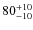 $80^{\rm +10}_{-10}$