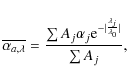 \begin{displaymath}\overline{\alpha_{a,\lambda}}=\frac{\sum A_{j}\alpha_{j}{\rm e}^{-\vert\frac{\lambda_{j}}{\lambda_{0}}\vert}} {\sum A_{j}} ,
\end{displaymath}