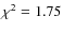 $\chi^2 = 1.75$