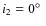 $i_2 = 0 \hbox{$^\circ$ }$