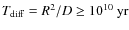 $T_{\rm diff}=R^2/D \ge 10^{10}~{\rm yr}$