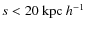 $s < 20~{\rm kpc}~h^{-1}$