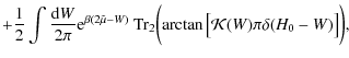 $\displaystyle +
{\frac{1}{2}} \int {{\rm d}W\over 2\pi} {\rm e}^{\beta(2\tilde{...
...-W)}
~{\rm Tr_2}\bigg(\!\arctan\big[{\cal{K}}(W) \pi\delta(H_0-W) \big] \bigg),$