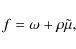 \begin{displaymath}f = \omega + \rho \tilde{\mu},
\end{displaymath}