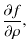 $\displaystyle {{\partial f}\over{\partial \rho}},$