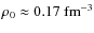 $\rho_0 \approx 0.17~{\rm fm}^{-3}$