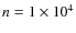 $n=1\times10^4$