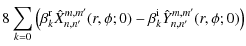 $\displaystyle 8 \sum_{k=0} \left( \beta_k^{\rm r} \hat{X}_{n,n'}^{m,m'}(r,\phi;0) -
\beta_k^{\rm i} \hat{Y}_{n,n'}^{m,m'}(r,\phi;0)\right)$