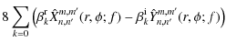 $\displaystyle 8 \sum_{k=0} \left( \beta_k^{\rm r} \hat{X}_{n,n'}^{m,m'}(r,\phi;f) -
\beta_k^{\rm i} \hat{Y}_{n,n'}^{m,m'}(r,\phi;f)\right)$