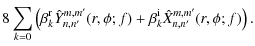 $\displaystyle 8 \sum_{k=0} \left( \beta_k^{\rm r} \hat{Y}_{n,n'}^{m,m'}(r,\phi;f) +
\beta_k^{\rm i} \hat{X}_{n,n'}^{m,m'}(r,\phi;f)\right).$