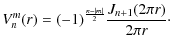 $\displaystyle %
V_n^m(r) = (-1)^{\frac{n-\vert m\vert}{2}}\frac{J_{n+1}(2\pi r)}{2\pi r}\cdot$