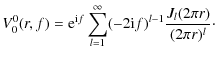 $\displaystyle %
V_0^0(r,f) = {\rm e}^{{\rm i}f} \sum_{l=1}^\infty (-2{\rm i}f)^{l-1} \frac{J_{l}(2\pi r)}{(2\pi r)^l}\cdot$