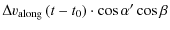 $\displaystyle \Delta v_{{\rm along}} \left(t-t_{\rm0}\right)\cdot \cos{\alpha '}\cos{\beta}$