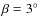 $\beta=3^\circ$