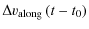 $\displaystyle \Delta v_{{\rm along}} \left(t-t_{\rm0}\right)$