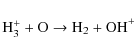 \begin{displaymath}{\rm H_3^+ + O \rightarrow H_2 + OH}^+
\end{displaymath}