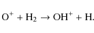\begin{displaymath}{\rm O^+ + H_2 \rightarrow OH^+ + H}.
\end{displaymath}