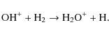\begin{displaymath}{\rm OH^+ + H_2 \rightarrow H_2O^+ + H }.
\end{displaymath}