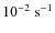 $10^{-2}~{\rm s}^{-1}$