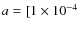 $a = [ 1
\times10^{-4}$