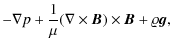 $\displaystyle - \nabla p + \frac{1}{\mu} (\nabla\times{\vec B})\times{\vec B} +\varrho{\vec g} ,$