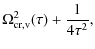 $\displaystyle \Omega_{\rm {cr,v}}^2 (\tau) + {1 \over {4 \tau^2}},$