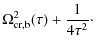 $\displaystyle \Omega_{\rm {cr,b}}^2 (\tau) + {1 \over {4 \tau^2}}\cdot$