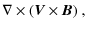 $\displaystyle \nabla \times ({\vec V}\times {\vec B})~ ,$