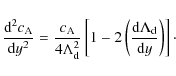 \begin{displaymath}
{{{\rm d}^2 c_{\rm A}} \over {{\rm d}y^2}} = {{c_{\rm A}} \o...
...m d} \Lambda_{\rm d}} \over {{\rm d}y}} \right ) \right ]\cdot
\end{displaymath}