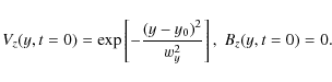 \begin{displaymath}
V_{z}(y,t=0) = \exp\left[ - \frac{(y-y_{\rm0})^2} {w_{y}^2} \right] , \hspace{1mm} B_{z}(y,t=0) = 0.
\end{displaymath}