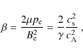 \begin{displaymath}\beta = \frac{2\mu p_{\rm e}}{B_{\rm e}^2} = \frac{2}{\gamma}\frac{c_{\rm s}^2} {c_{\rm A}^2}~ ,
\end{displaymath}