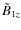 $\tilde B_{{1z}}$