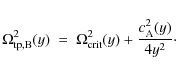 \begin{displaymath}
\Omega_{\rm {tp,B}}^2 (y)\ =\ \Omega_{\rm {crit}}^2 (y) + {{c_{\rm A}^2
(y)} \over {4 y^2}}\cdot
\end{displaymath}