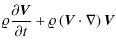 $\displaystyle \varrho{{\partial {\vec V}}\over {\partial t}}+ \varrho\left ({\vec V}\cdot \nabla\right ){\vec V}$
