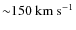 ${\sim}150~{\rm km~s^{-1}}$