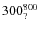 $300^{\rm 800}_{?}$