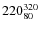 $220^{\rm 320}_{80}$