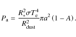 \begin{displaymath}P_{{\rm a}}=\frac{R_{*}^{2}{\sigma}T_{{\rm e}}^{4}}{R_{{\rm dust}}^{2}}{\pi}a^{2}\left(1-A\right).
\end{displaymath}