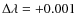 $\Delta \lambda = + 0.001$