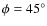 $\phi=45^{\circ}$