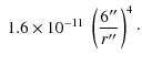 $\displaystyle \; 1.6\times 10^{-11 }\; \left(\frac{6''}{r''}\right)^4 \cdot$