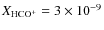 $\ensuremath{X_\ensuremath{{\rm\ensuremath{{\rm HCO^+}}}}} = 3 \times 10^{-9}$